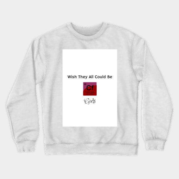 Wish They All Could Be Californium Girls Crewneck Sweatshirt by sciencenotes